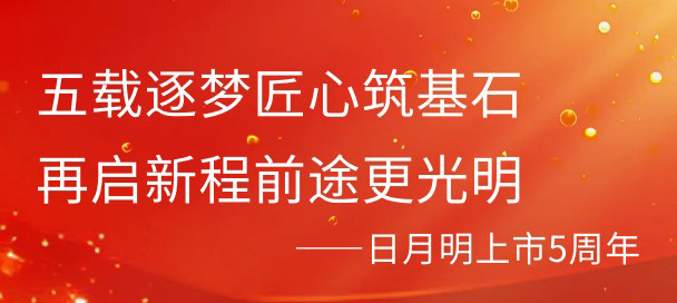 五载逐梦匠心筑基石，再启新程前途更光明 &mdash;&mdash;日月明上市5周年
